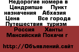 Недорогие номера в Цандрипше  › Пункт назначения ­ Абхазия  › Цена ­ 300 - Все города Путешествия, туризм » Россия   . Ханты-Мансийский,Покачи г.